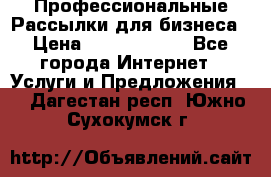 Профессиональные Рассылки для бизнеса › Цена ­ 5000-10000 - Все города Интернет » Услуги и Предложения   . Дагестан респ.,Южно-Сухокумск г.